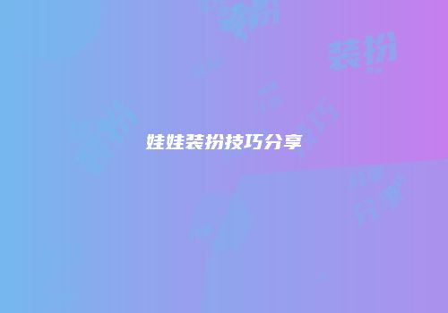 娃娃装扮技巧分享