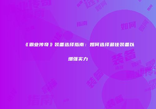 《霸业传奇》装备选择指南：如何选择最佳装备以增强实力