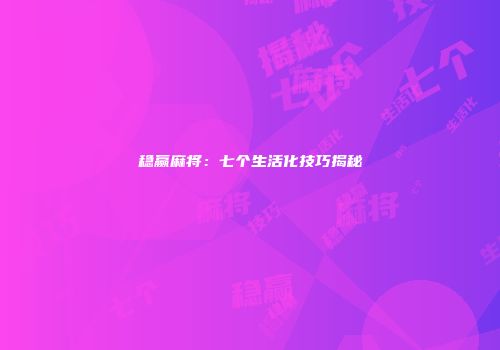 稳赢麻将：七个生活化技巧揭秘