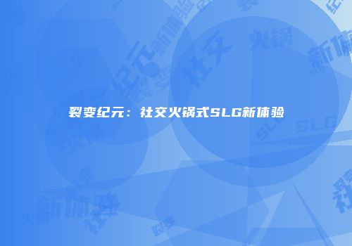 裂变纪元：社交火锅式SLG新体验