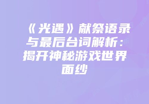 《光遇》献祭语录与最后台词解析：揭开神秘游戏世界面纱