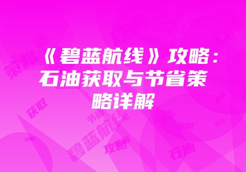 《碧蓝航线》攻略：石油获取与节省策略详解