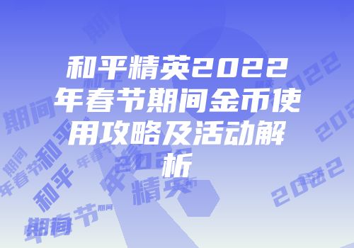 和平精英2022年春节期间金币使用攻略及活动解析