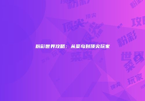 粉彩世界攻略：从菜鸟到顶尖玩家