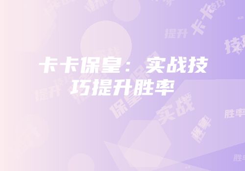 卡卡保皇：实战技巧提升胜率