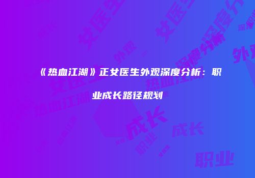 《热血江湖》正女医生外观深度分析:职业成长路径规划