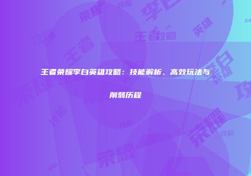 王者荣耀李白英雄攻略：技能解析、高效玩法与削弱历程