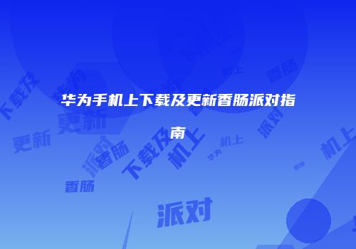 华为手机上下载及更新香肠派对指南
