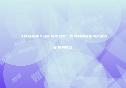 《传奇霸业》挂机玩家必看：如何利用挂机系统最大化任务收益