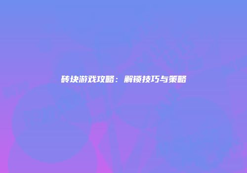 砖块游戏攻略：解锁技巧与策略