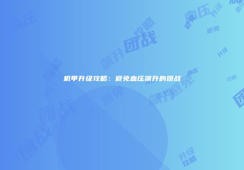 机甲升级攻略：避免血压飙升的团战