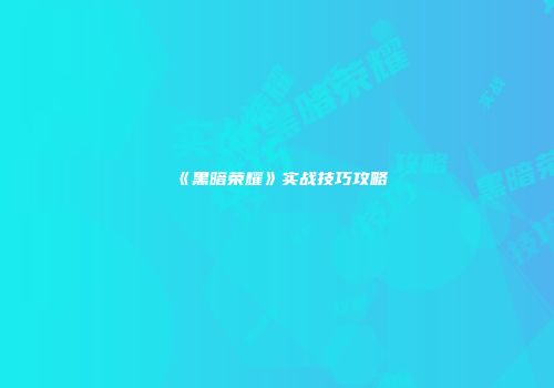 《黑暗荣耀》实战技巧攻略