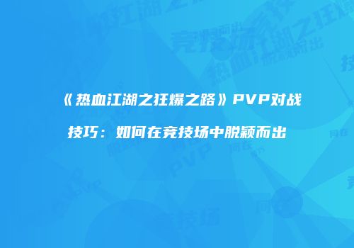 《热血江湖之狂爆之路》PVP对战技巧：如何在竞技场中脱颖而出