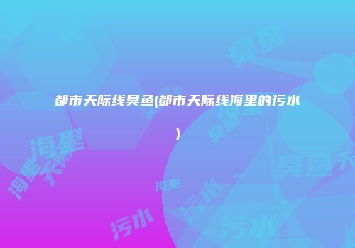 都市天际线臭鱼(都市天际线海里的污水)