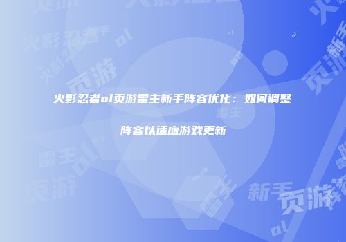 火影忍者ol页游雷主新手阵容优化：如何调整阵容以适应游戏更新