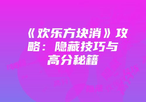 《欢乐方块消》攻略：隐藏技巧与高分秘籍