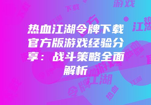 热血江湖令牌下载官方版游戏经验分享：战斗策略全面解析