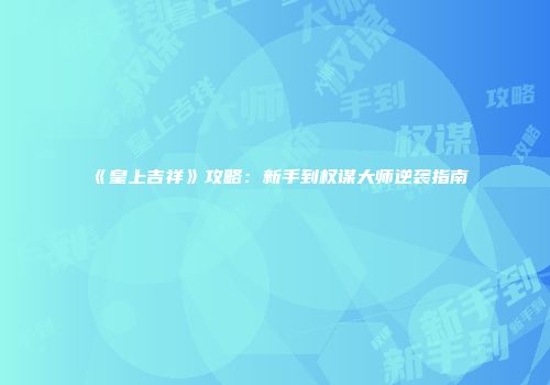 《皇上吉祥》攻略：新手到权谋大师逆袭指南