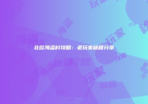 北欧海盗村攻略：老玩家秘籍分享