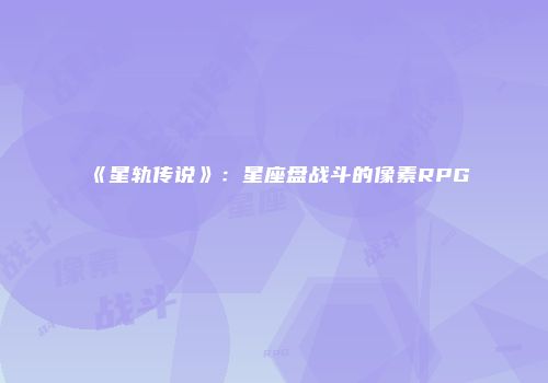 《星轨传说》：星座盘战斗的像素RPG