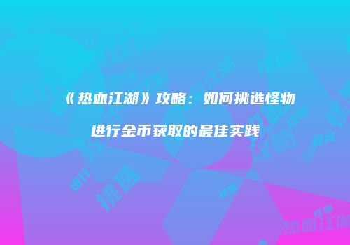 《热血江湖》攻略：如何挑选怪物进行金币获取的最佳实践