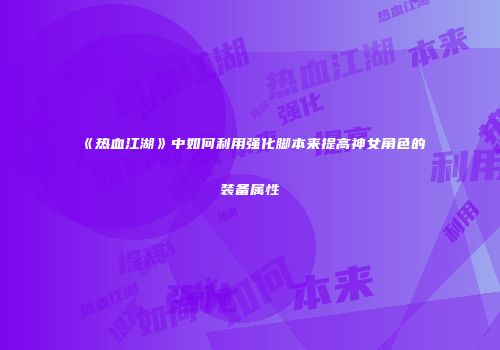 《热血江湖》中如何利用强化脚本来提高神女角色的装备属性