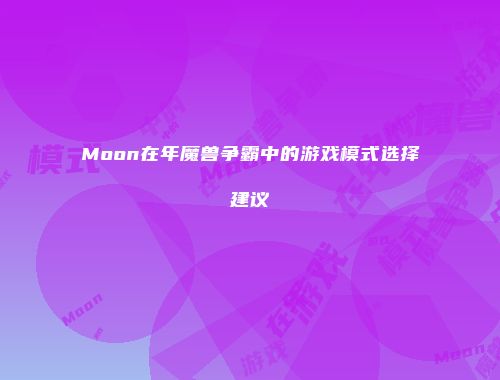 Moon在年魔兽争霸中的游戏模式选择建议