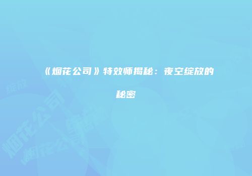 《烟花公司》特效师揭秘：夜空绽放的秘密