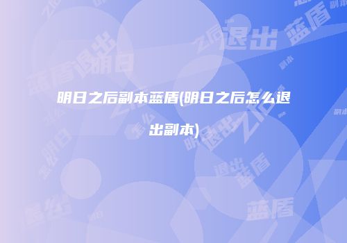 明日之后副本蓝盾(明日之后怎么退出副本)