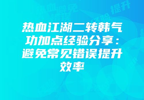 热血江湖二转韩气功加点经验分享：避免常见错误提升效率