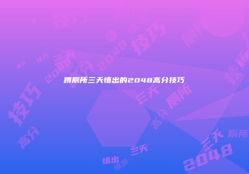 蹲厕所三天悟出的2048高分技巧