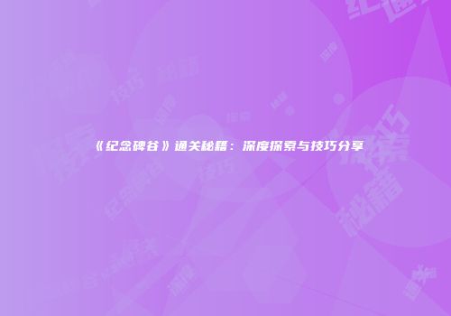 《纪念碑谷》通关秘籍：深度探索与技巧分享