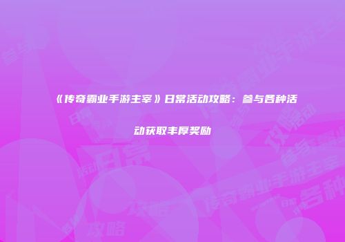《传奇霸业手游主宰》日常活动攻略：参与各种活动获取丰厚奖励