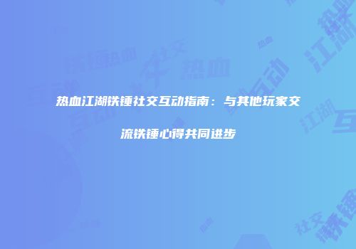 热血江湖铁锤社交互动指南：与其他玩家交流铁锤心得共同进步