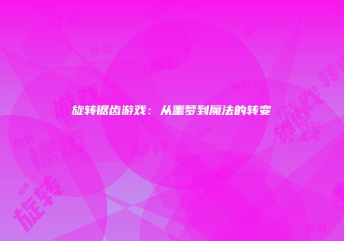 旋转锯齿游戏：从噩梦到魔法的转变