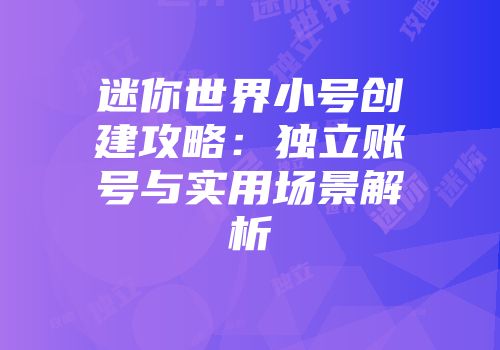 迷你世界小号创建攻略：独立账号与实用场景解析