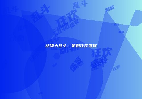 动物大乱斗：策略狂欢盛宴