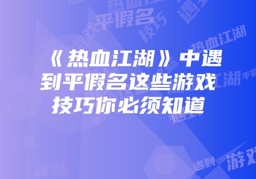 《热血江湖》中遇到平假名这些游戏技巧你必须知道
