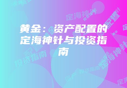 黄金：资产配置的定海神针与投资指南