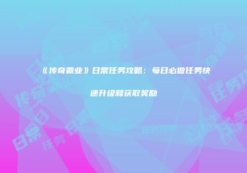 《传奇霸业》日常任务攻略：每日必做任务快速升级和获取奖励