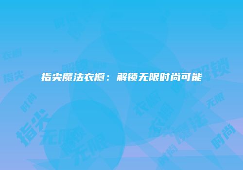 指尖魔法衣橱：解锁无限时尚可能