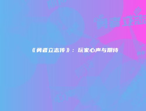 《勇者立志传》：玩家心声与期待