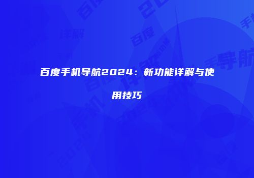 百度手机导航2024：新功能详解与使用技巧