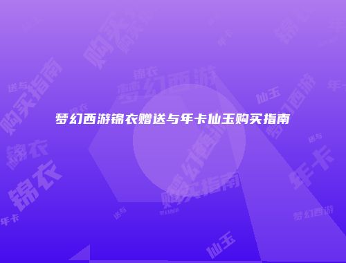 梦幻西游锦衣赠送与年卡仙玉购买指南