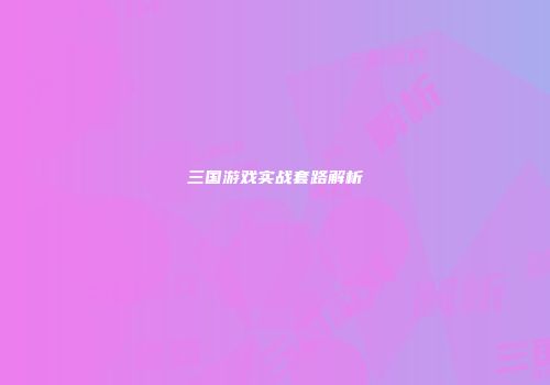 三国游戏实战套路解析