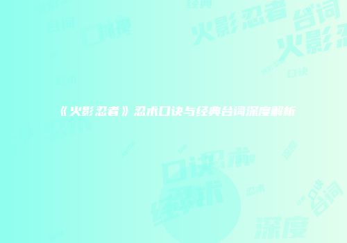 《火影忍者》忍术口诀与经典台词深度解析