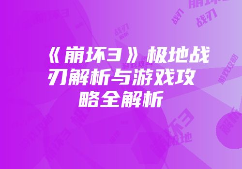 《崩坏3》极地战刃解析与游戏攻略全解析