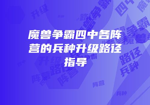魔兽争霸四中各阵营的兵种升级路径指导