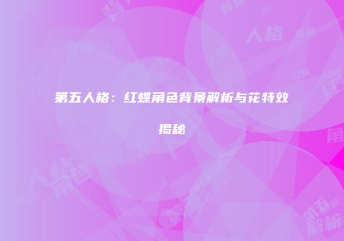 第五人格：红蝶角色背景解析与花特效揭秘