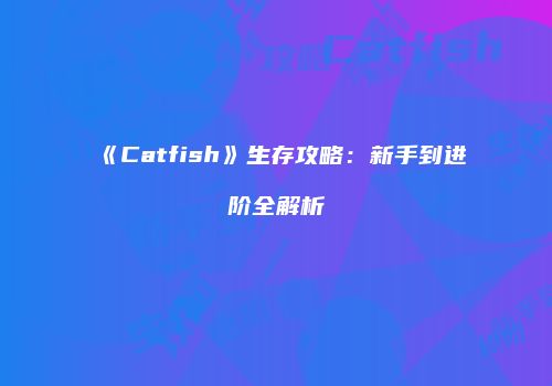 《Catfish》生存攻略：新手到进阶全解析